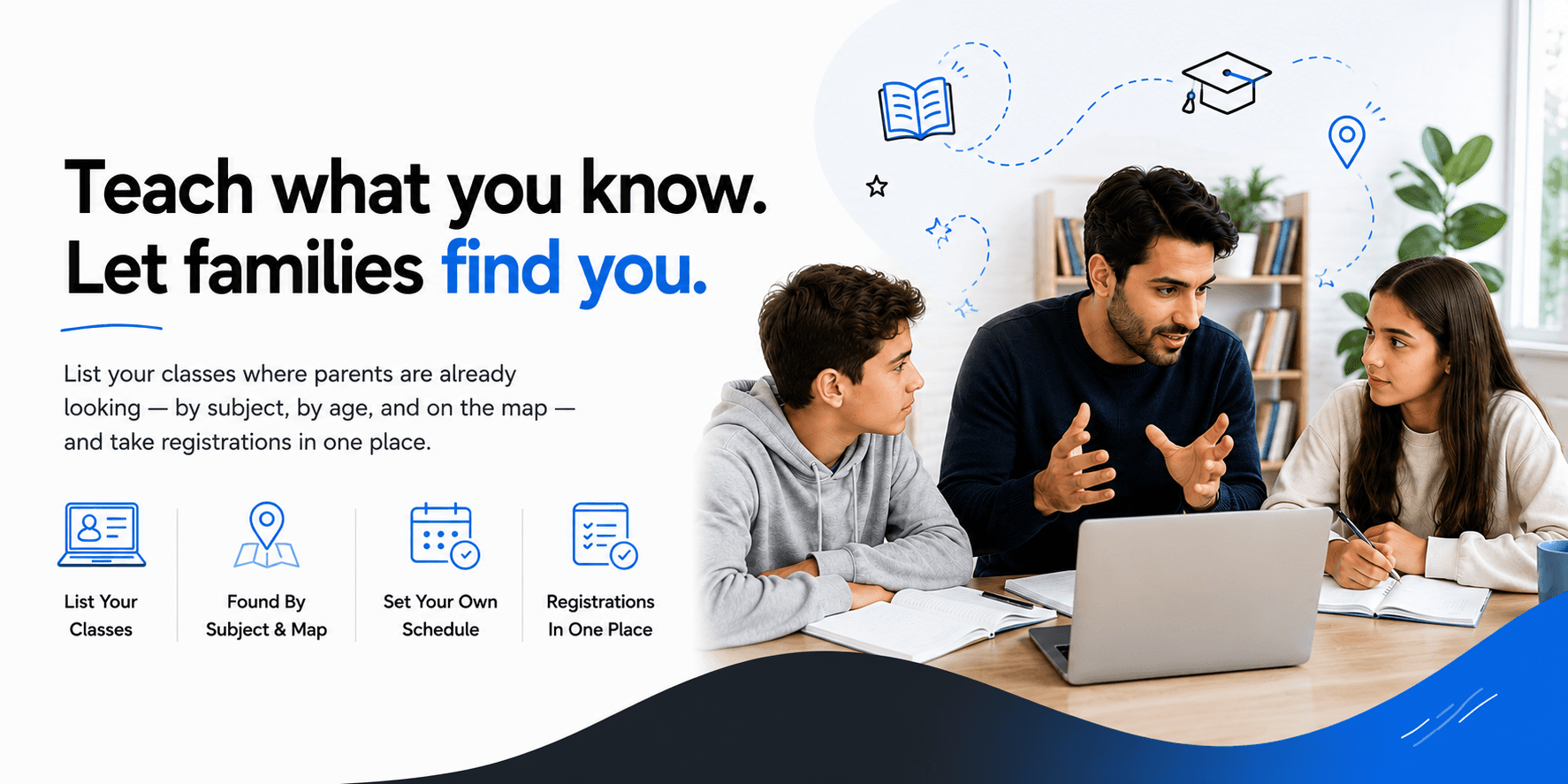 Teach what you know. Let families find you. List your classes where parents are already looking — by subject, by age, and on the map — and take registrations in one place.